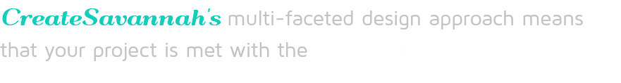 CreateSavannah's multi-faceted design approach means that your project is met with the creative intensity it deserves! 